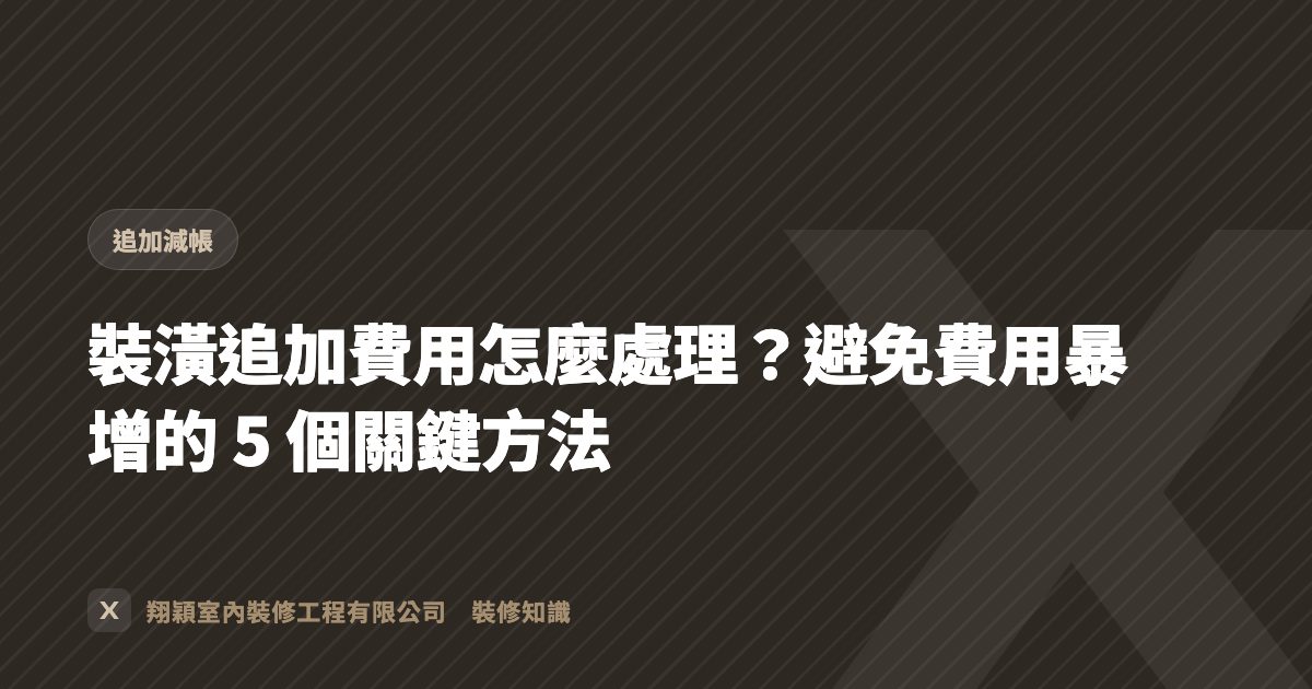 裝潢追加費用怎麼處理？避免費用暴增的 5 個關鍵方法