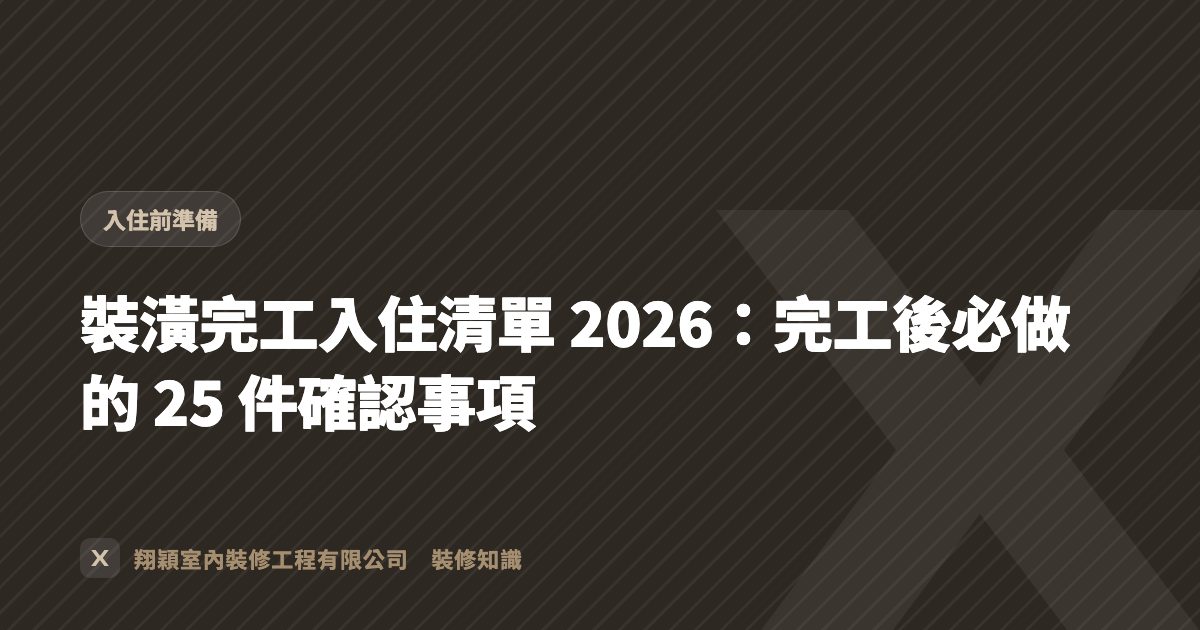 裝潢完工入住清單 2026：完工後必做的 25 件確認事項